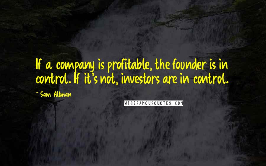 Sam Altman Quotes: If a company is profitable, the founder is in control. If it's not, investors are in control.