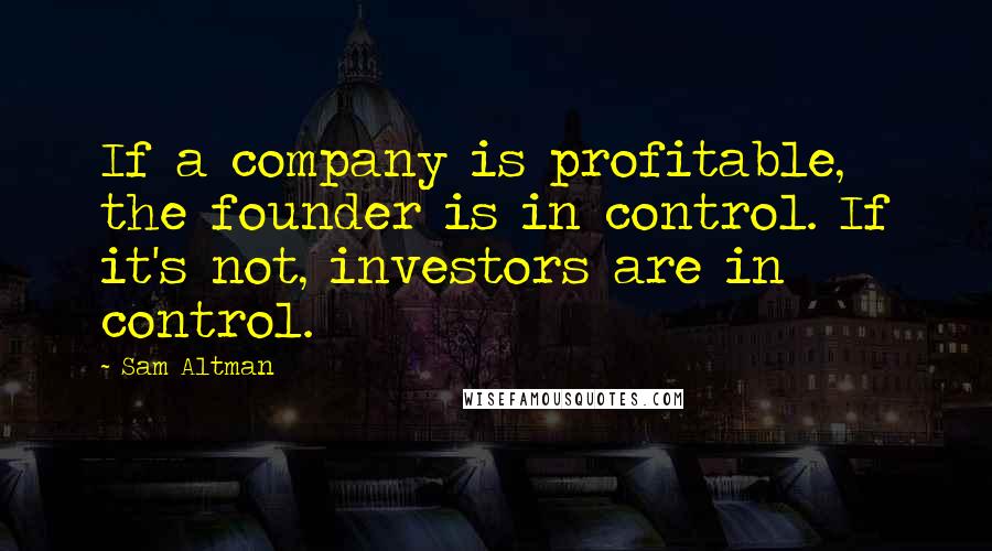 Sam Altman Quotes: If a company is profitable, the founder is in control. If it's not, investors are in control.