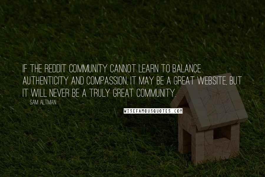 Sam Altman Quotes: If the Reddit community cannot learn to balance authenticity and compassion, it may be a great website, but it will never be a truly great community.