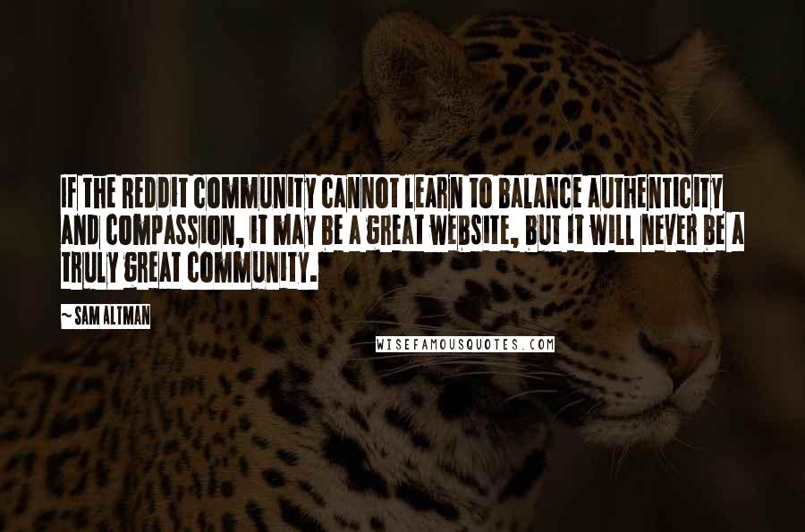 Sam Altman Quotes: If the Reddit community cannot learn to balance authenticity and compassion, it may be a great website, but it will never be a truly great community.