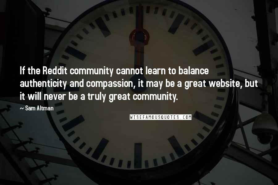 Sam Altman Quotes: If the Reddit community cannot learn to balance authenticity and compassion, it may be a great website, but it will never be a truly great community.