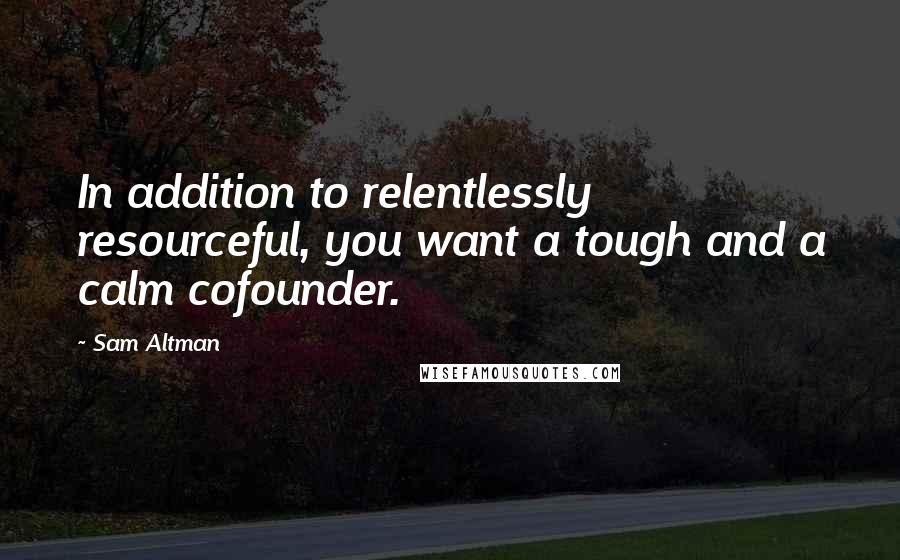 Sam Altman Quotes: In addition to relentlessly resourceful, you want a tough and a calm cofounder.