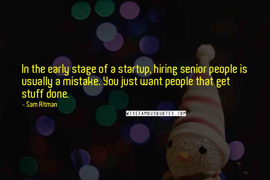 Sam Altman Quotes: In the early stage of a startup, hiring senior people is usually a mistake. You just want people that get stuff done.