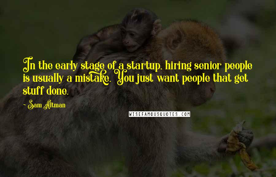 Sam Altman Quotes: In the early stage of a startup, hiring senior people is usually a mistake. You just want people that get stuff done.