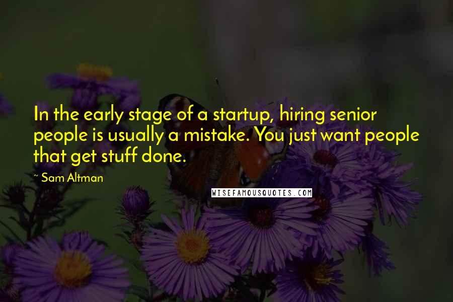 Sam Altman Quotes: In the early stage of a startup, hiring senior people is usually a mistake. You just want people that get stuff done.