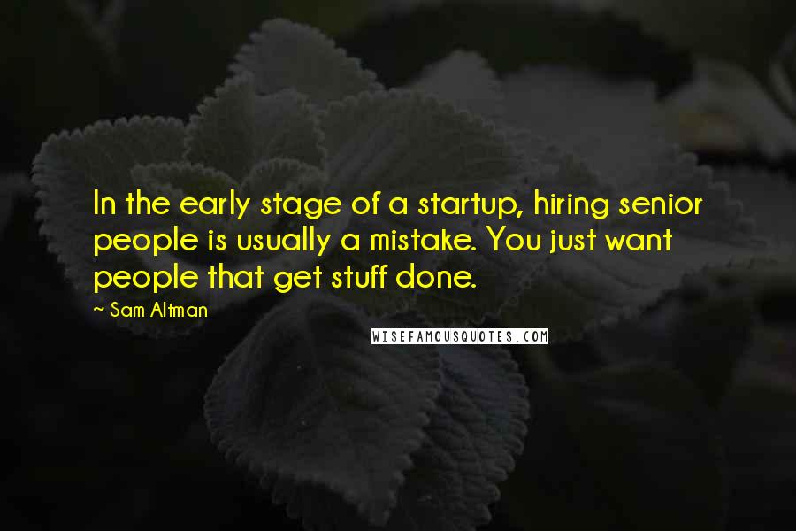 Sam Altman Quotes: In the early stage of a startup, hiring senior people is usually a mistake. You just want people that get stuff done.
