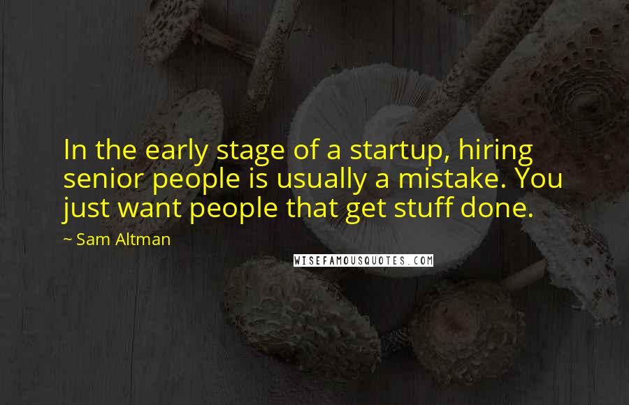 Sam Altman Quotes: In the early stage of a startup, hiring senior people is usually a mistake. You just want people that get stuff done.