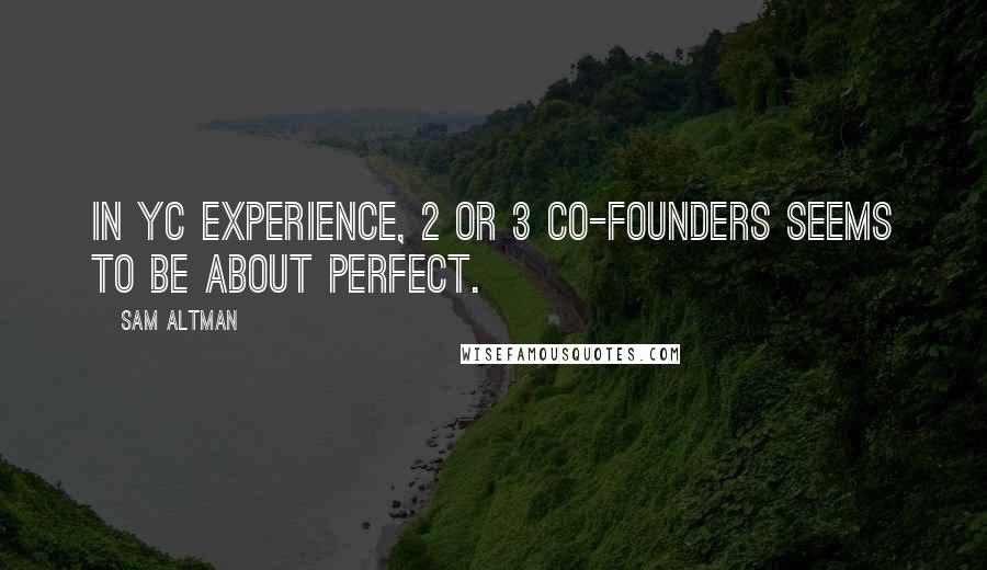 Sam Altman Quotes: In YC experience, 2 or 3 co-founders seems to be about perfect.