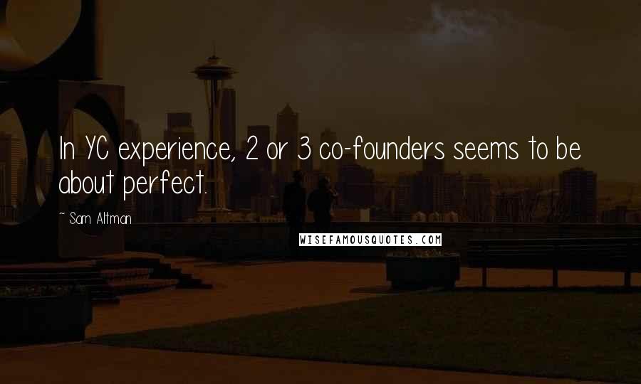 Sam Altman Quotes: In YC experience, 2 or 3 co-founders seems to be about perfect.