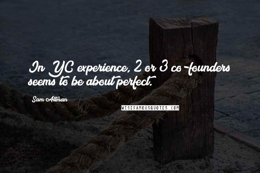 Sam Altman Quotes: In YC experience, 2 or 3 co-founders seems to be about perfect.