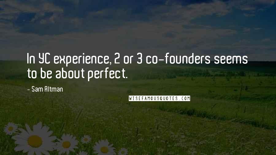 Sam Altman Quotes: In YC experience, 2 or 3 co-founders seems to be about perfect.