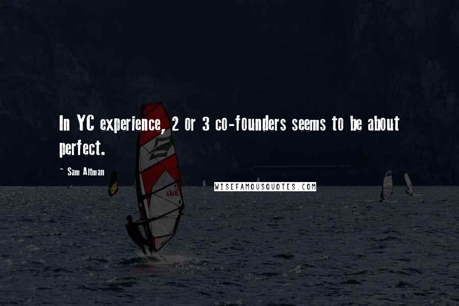 Sam Altman Quotes: In YC experience, 2 or 3 co-founders seems to be about perfect.