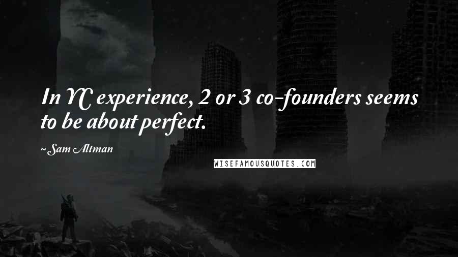 Sam Altman Quotes: In YC experience, 2 or 3 co-founders seems to be about perfect.