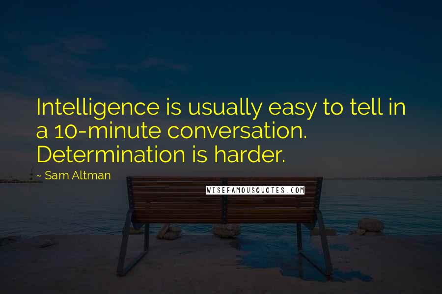 Sam Altman Quotes: Intelligence is usually easy to tell in a 10-minute conversation. Determination is harder.
