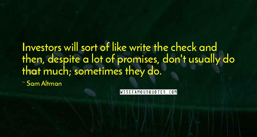 Sam Altman Quotes: Investors will sort of like write the check and then, despite a lot of promises, don't usually do that much; sometimes they do.