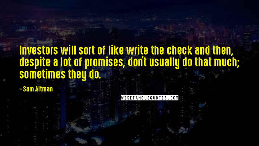 Sam Altman Quotes: Investors will sort of like write the check and then, despite a lot of promises, don't usually do that much; sometimes they do.