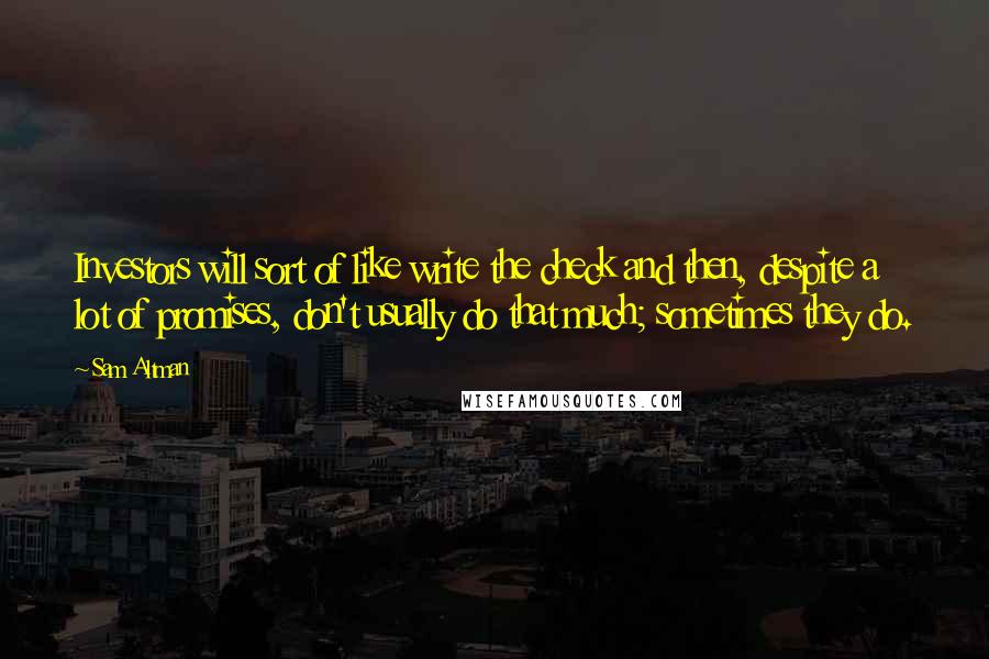 Sam Altman Quotes: Investors will sort of like write the check and then, despite a lot of promises, don't usually do that much; sometimes they do.