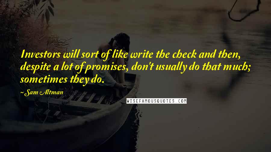 Sam Altman Quotes: Investors will sort of like write the check and then, despite a lot of promises, don't usually do that much; sometimes they do.