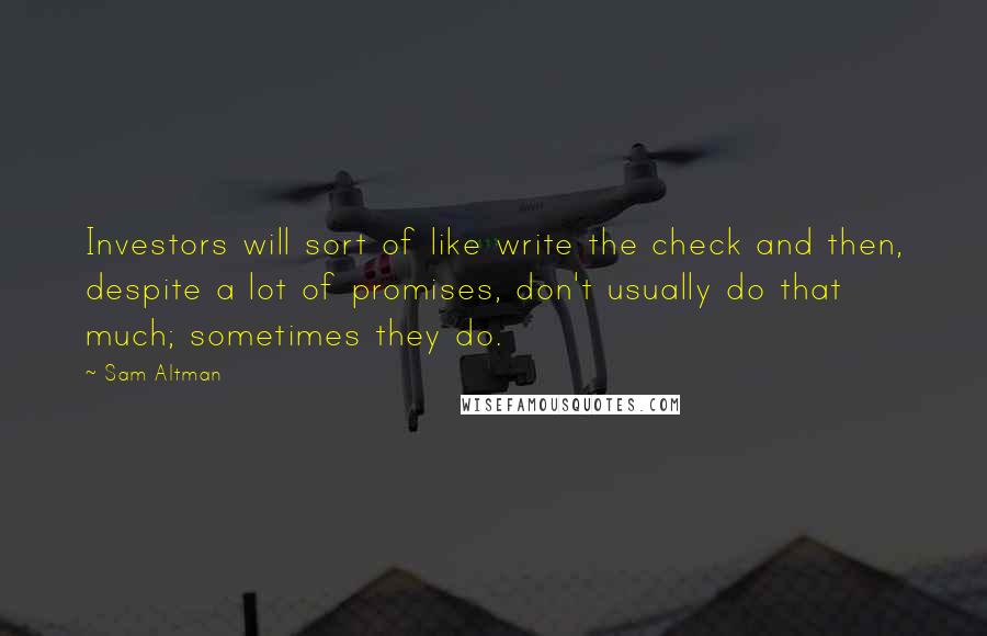 Sam Altman Quotes: Investors will sort of like write the check and then, despite a lot of promises, don't usually do that much; sometimes they do.