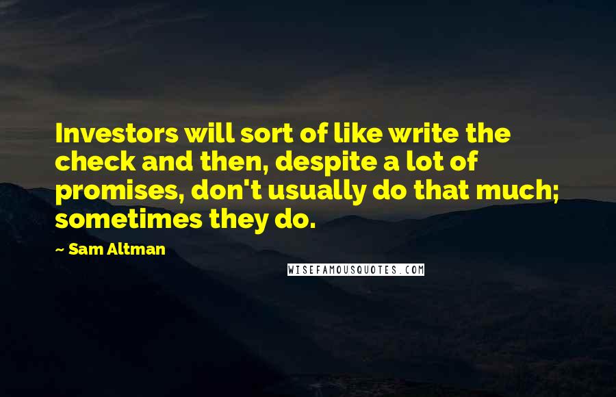 Sam Altman Quotes: Investors will sort of like write the check and then, despite a lot of promises, don't usually do that much; sometimes they do.