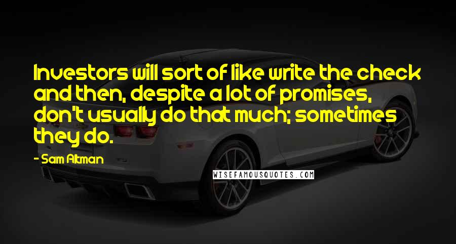 Sam Altman Quotes: Investors will sort of like write the check and then, despite a lot of promises, don't usually do that much; sometimes they do.