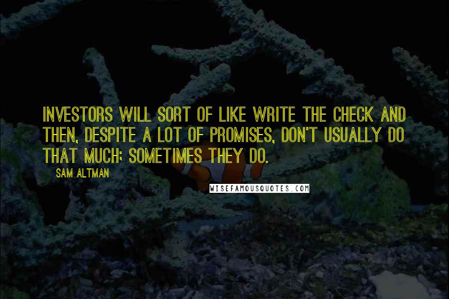 Sam Altman Quotes: Investors will sort of like write the check and then, despite a lot of promises, don't usually do that much; sometimes they do.