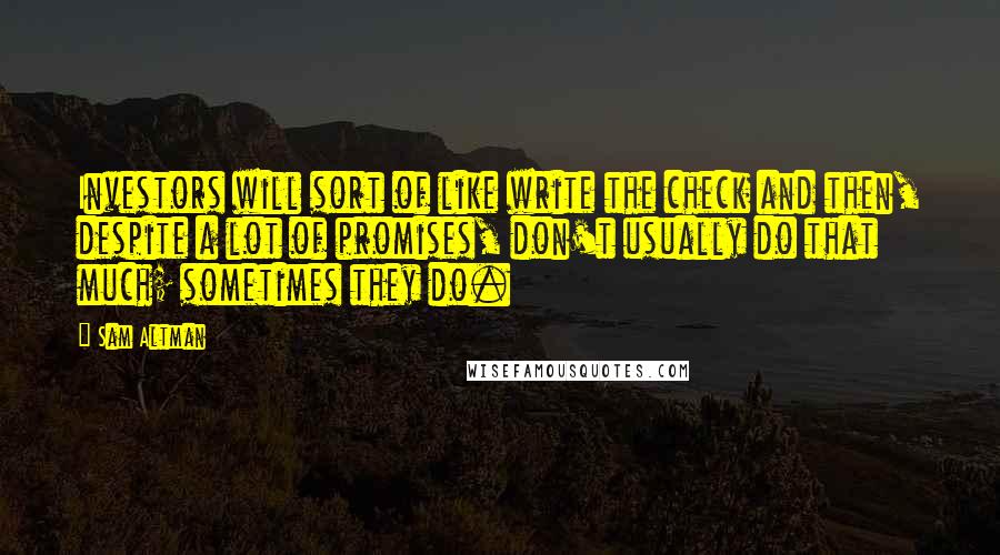 Sam Altman Quotes: Investors will sort of like write the check and then, despite a lot of promises, don't usually do that much; sometimes they do.