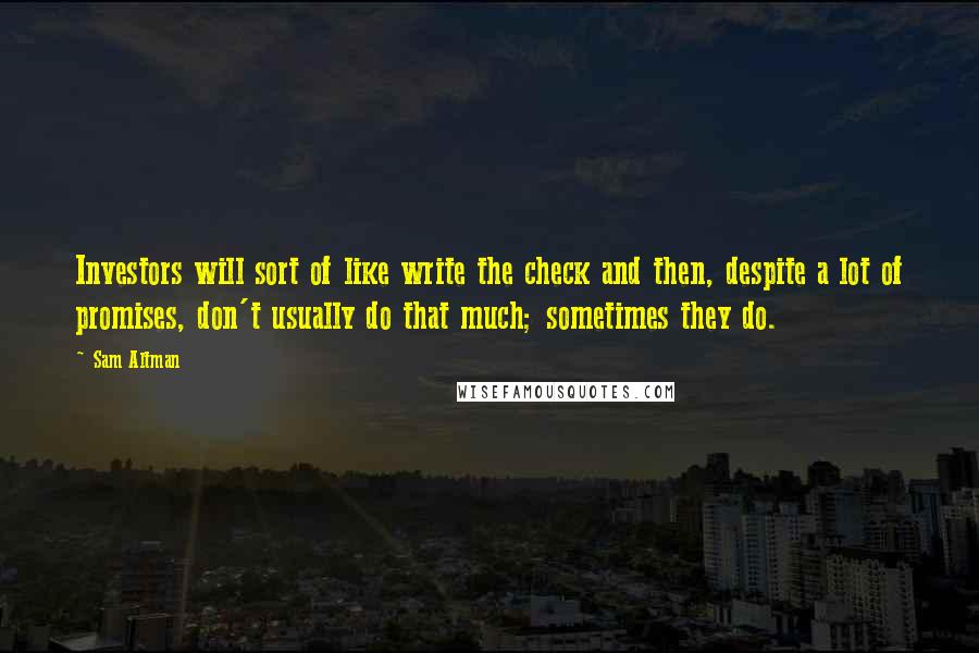 Sam Altman Quotes: Investors will sort of like write the check and then, despite a lot of promises, don't usually do that much; sometimes they do.