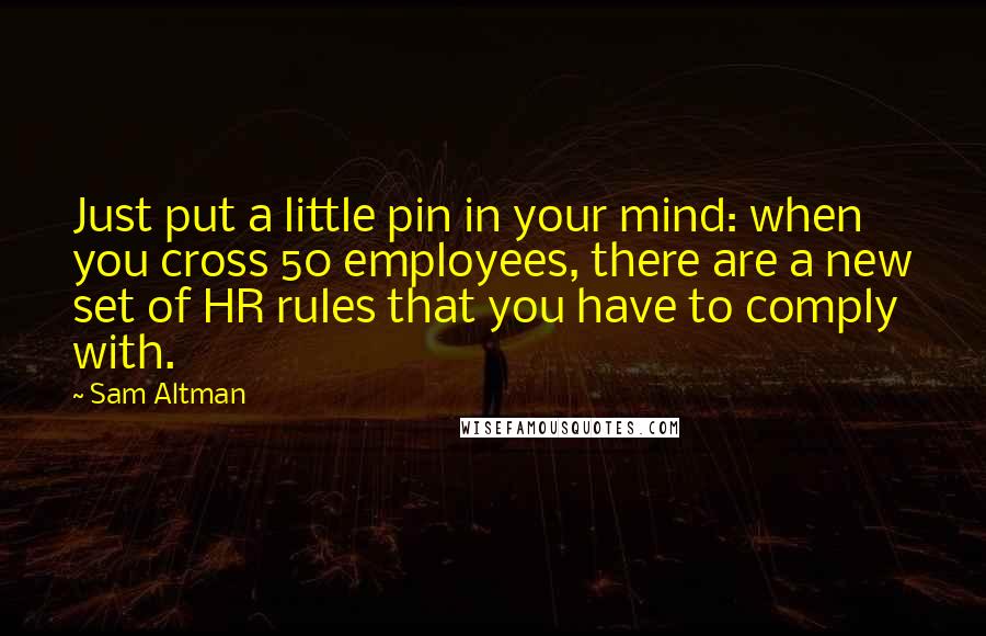 Sam Altman Quotes: Just put a little pin in your mind: when you cross 50 employees, there are a new set of HR rules that you have to comply with.