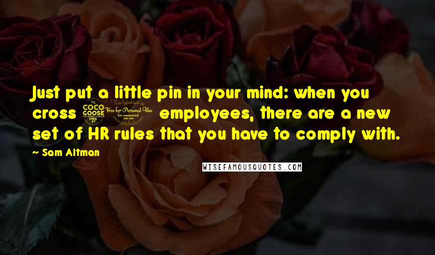 Sam Altman Quotes: Just put a little pin in your mind: when you cross 50 employees, there are a new set of HR rules that you have to comply with.