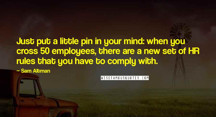 Sam Altman Quotes: Just put a little pin in your mind: when you cross 50 employees, there are a new set of HR rules that you have to comply with.