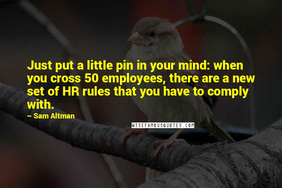 Sam Altman Quotes: Just put a little pin in your mind: when you cross 50 employees, there are a new set of HR rules that you have to comply with.
