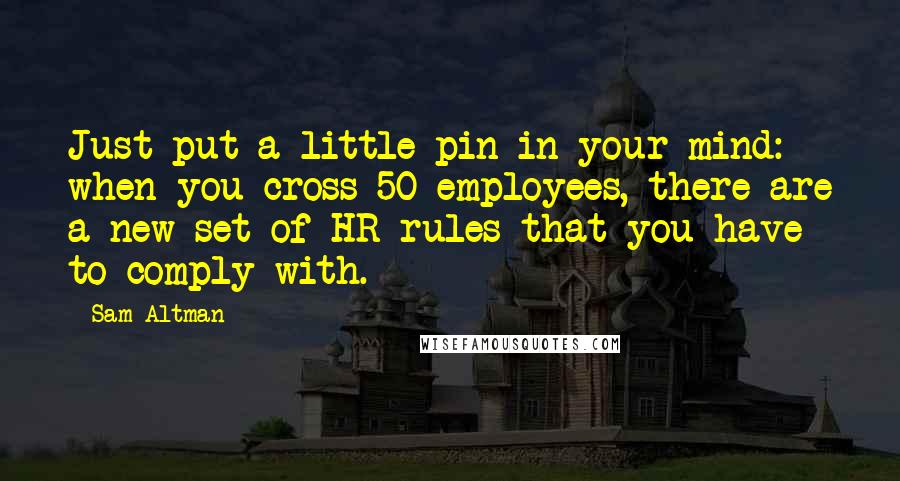 Sam Altman Quotes: Just put a little pin in your mind: when you cross 50 employees, there are a new set of HR rules that you have to comply with.