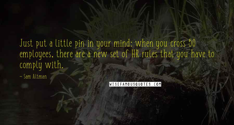 Sam Altman Quotes: Just put a little pin in your mind: when you cross 50 employees, there are a new set of HR rules that you have to comply with.