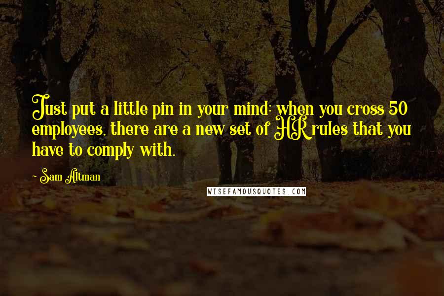 Sam Altman Quotes: Just put a little pin in your mind: when you cross 50 employees, there are a new set of HR rules that you have to comply with.