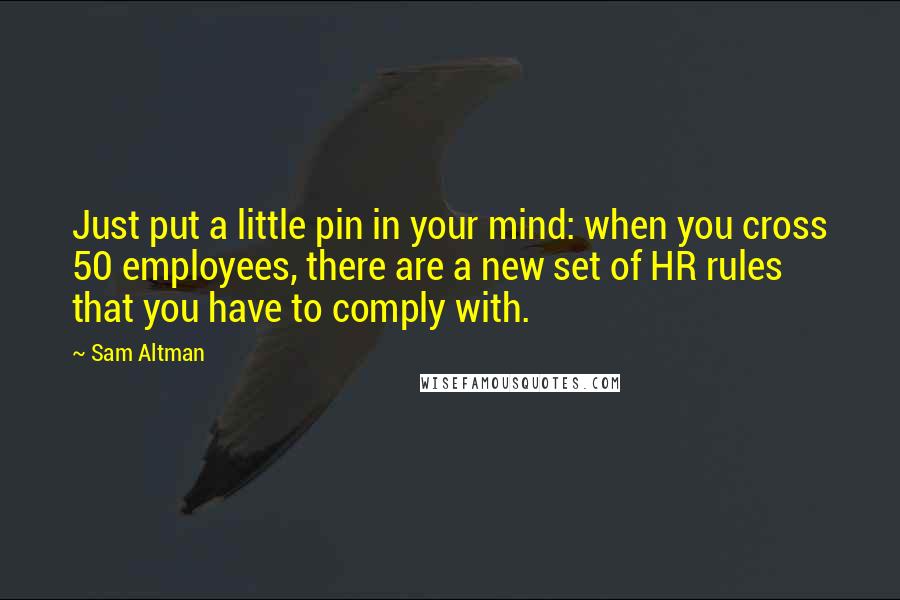 Sam Altman Quotes: Just put a little pin in your mind: when you cross 50 employees, there are a new set of HR rules that you have to comply with.
