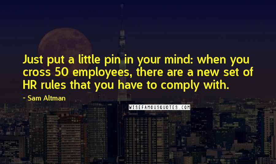 Sam Altman Quotes: Just put a little pin in your mind: when you cross 50 employees, there are a new set of HR rules that you have to comply with.