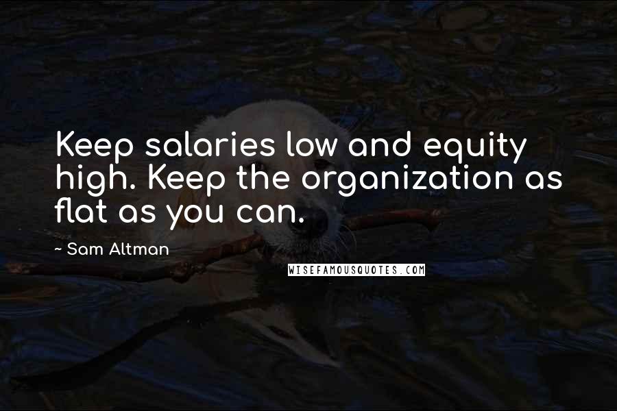 Sam Altman Quotes: Keep salaries low and equity high. Keep the organization as flat as you can.