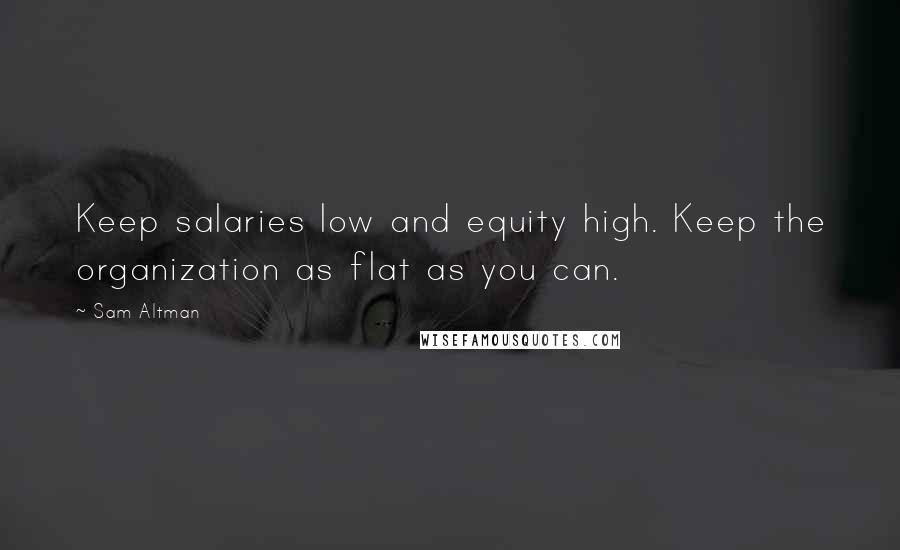 Sam Altman Quotes: Keep salaries low and equity high. Keep the organization as flat as you can.