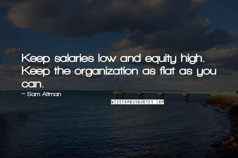 Sam Altman Quotes: Keep salaries low and equity high. Keep the organization as flat as you can.