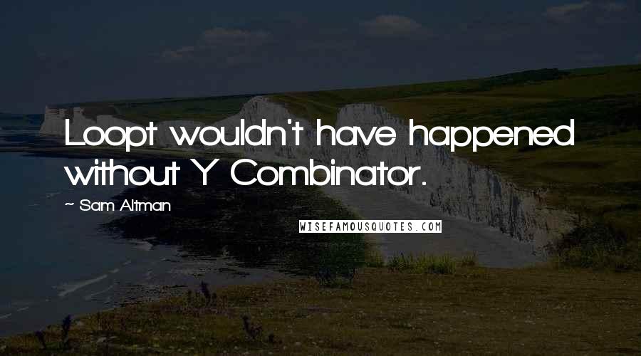 Sam Altman Quotes: Loopt wouldn't have happened without Y Combinator.