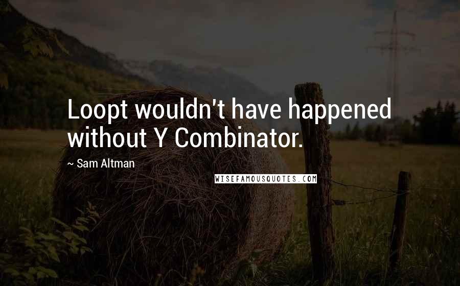 Sam Altman Quotes: Loopt wouldn't have happened without Y Combinator.