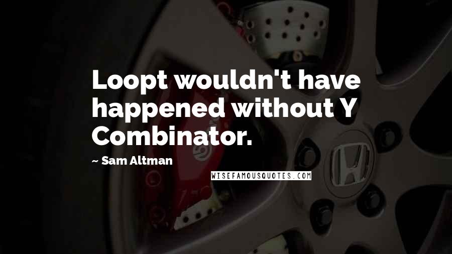 Sam Altman Quotes: Loopt wouldn't have happened without Y Combinator.