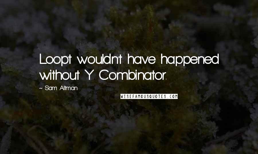 Sam Altman Quotes: Loopt wouldn't have happened without Y Combinator.