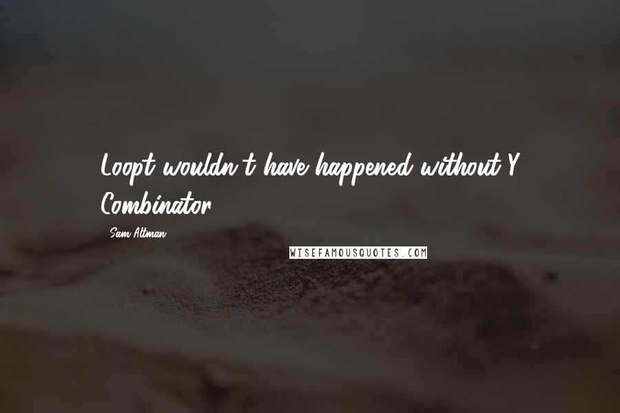 Sam Altman Quotes: Loopt wouldn't have happened without Y Combinator.