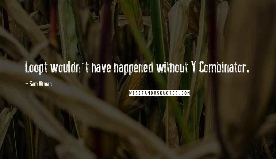 Sam Altman Quotes: Loopt wouldn't have happened without Y Combinator.