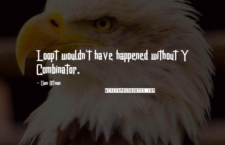 Sam Altman Quotes: Loopt wouldn't have happened without Y Combinator.