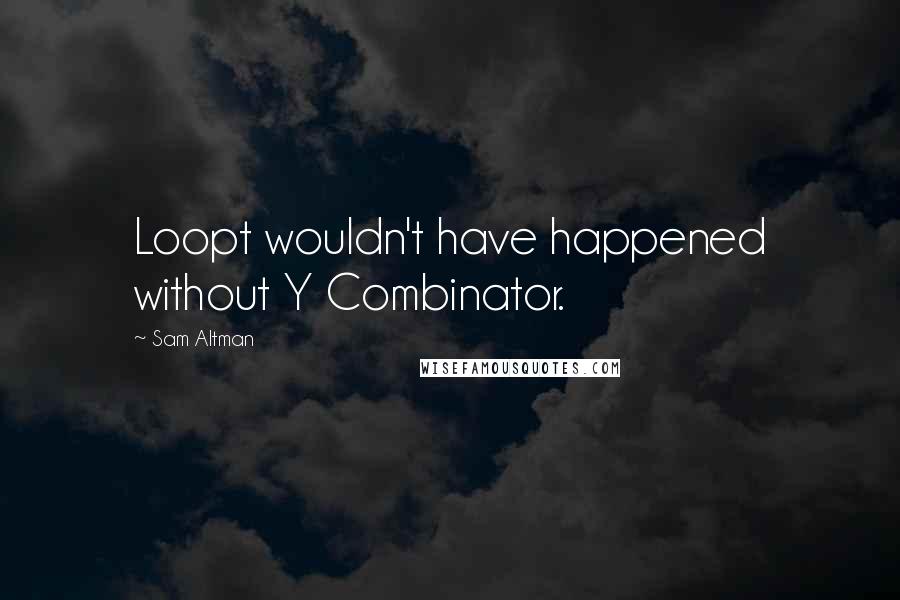 Sam Altman Quotes: Loopt wouldn't have happened without Y Combinator.