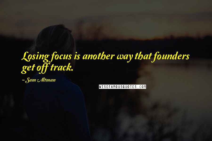 Sam Altman Quotes: Losing focus is another way that founders get off track.