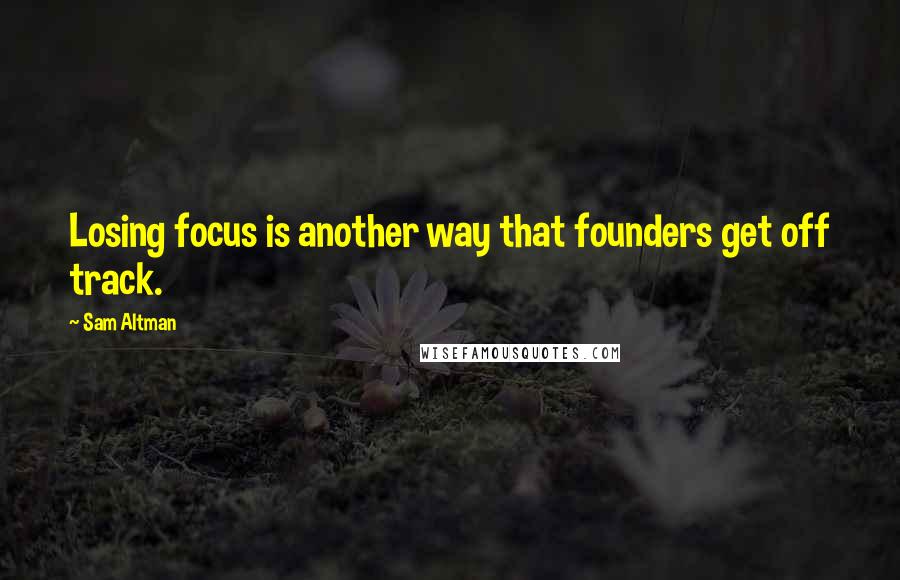 Sam Altman Quotes: Losing focus is another way that founders get off track.